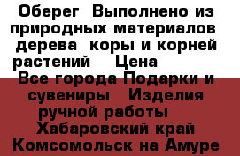 Оберег. Выполнено из природных материалов: дерева, коры и корней растений. › Цена ­ 1 000 - Все города Подарки и сувениры » Изделия ручной работы   . Хабаровский край,Комсомольск-на-Амуре г.
